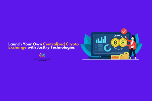 Launch Your Own Centralized Crypto Exchange with Justtry Technologies