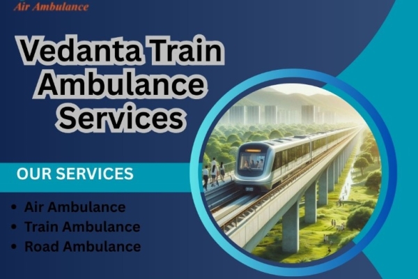 Now Choose Vedanta Train Ambulance in Kolkata for Fast and Accurate Shifting