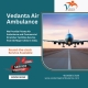 Get a Hi-tech Air Ambulance in Delhi with Trusted Medical Assistance via Vedanta